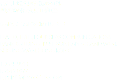 香港上環文咸西街49-51號 四海通銀行大廈11樓D室 Smart Advertising Flat D, 11/Fl., Four Seas Communications Bank building, 49-51 Bonham Strand West, Sheung Wan, Hong Kong T. 2545 9933 F. 2545 0077 E. PRINT@smart-hk.com